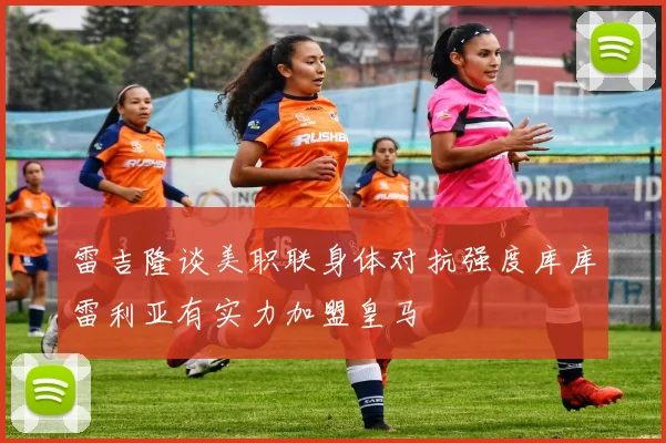 雷吉隆谈美职联身体对抗强度库库雷利亚有实力加盟皇马