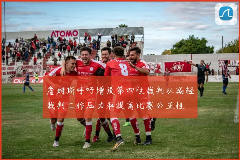 詹姆斯呼吁增设第四位裁判以减轻裁判工作压力和提高比赛公正性