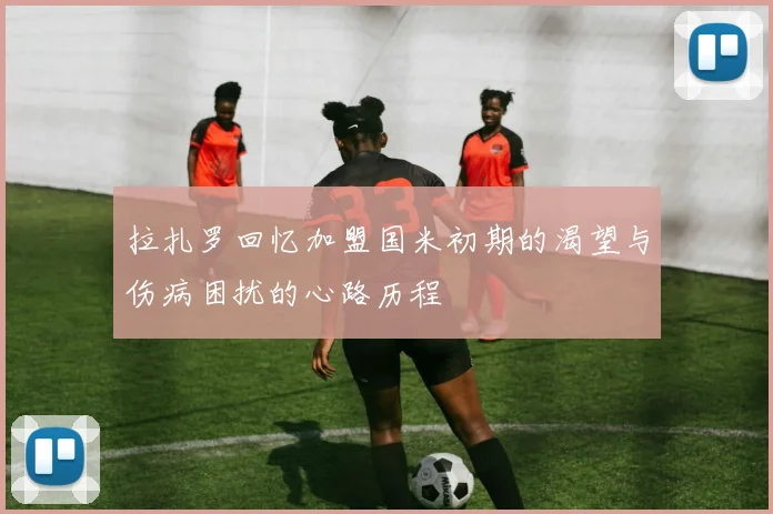拉扎罗回忆加盟国米初期的渴望与伤病困扰的心路历程