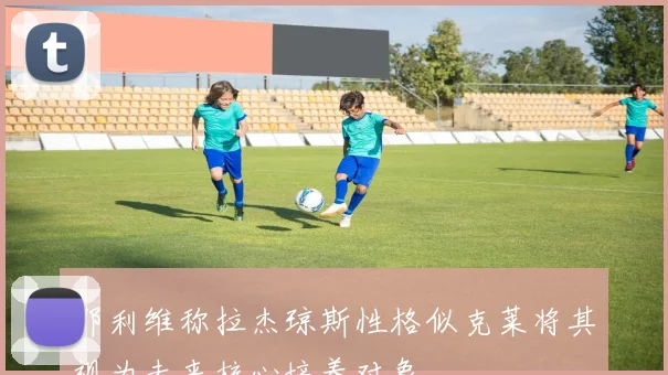 邓利维称拉杰琼斯性格似克莱将其视为未来核心培养对象