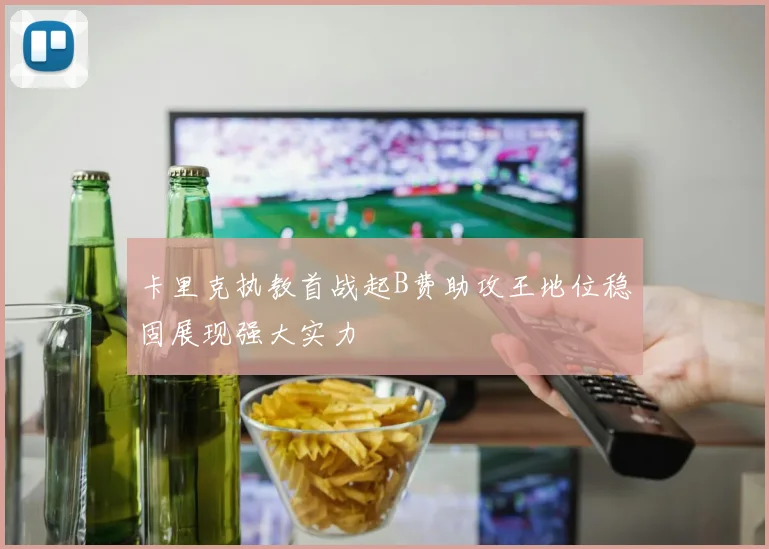 卡里克执教首战起B费助攻王地位稳固展现强大实力