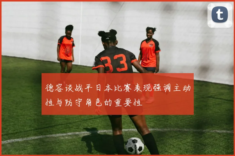 德容谈战平日本比赛表现强调主动性与防守角色的重要性