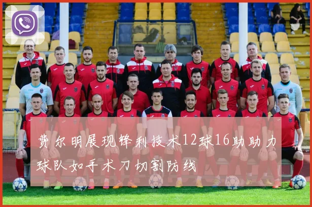 费尔明展现锋利技术12球16助助力球队如手术刀切割防线