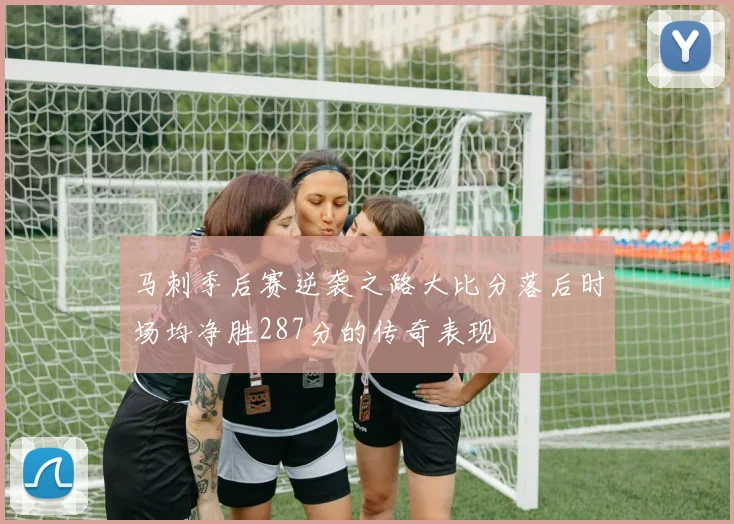 马刺季后赛逆袭之路大比分落后时场均净胜287分的传奇表现