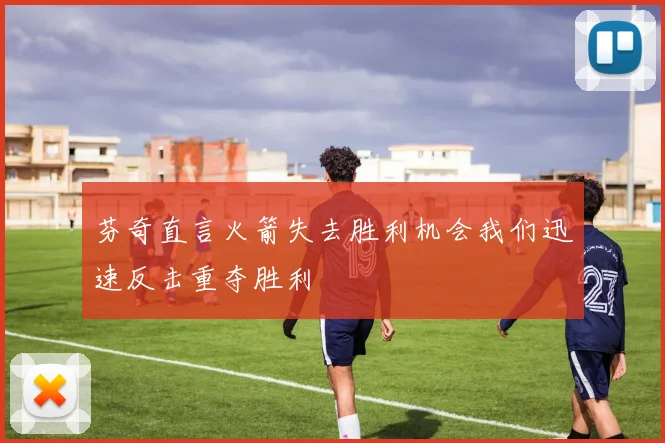 芬奇直言火箭失去胜利机会我们迅速反击重夺胜利