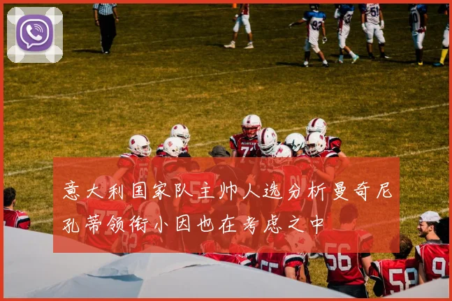 意大利国家队主帅人选分析曼奇尼孔蒂领衔小因也在考虑之中