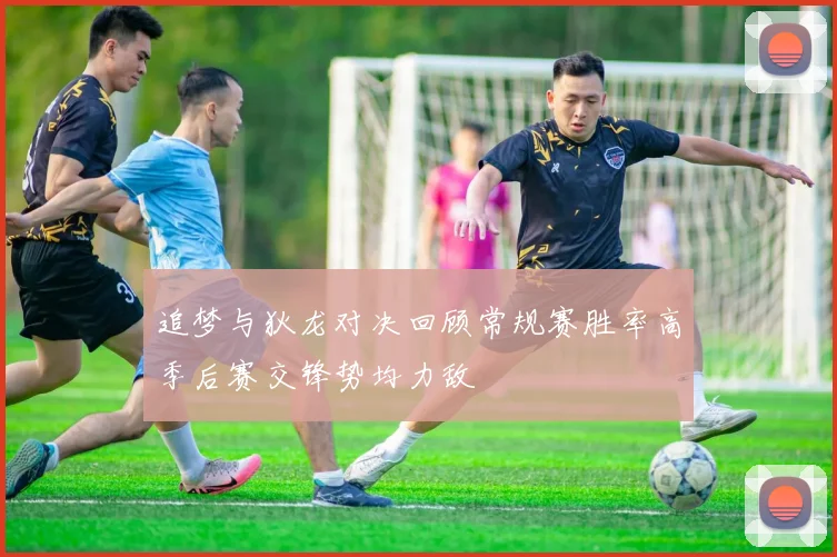 追梦与狄龙对决回顾常规赛胜率高季后赛交锋势均力敌