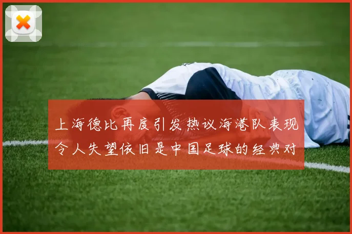 上海德比再度引发热议海港队表现令人失望依旧是中国足球的经典对决