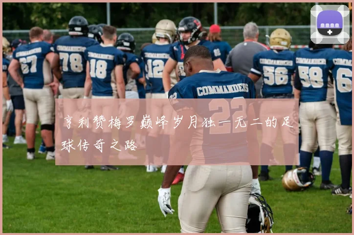 亨利赞梅罗巅峰岁月独一无二的足球传奇之路