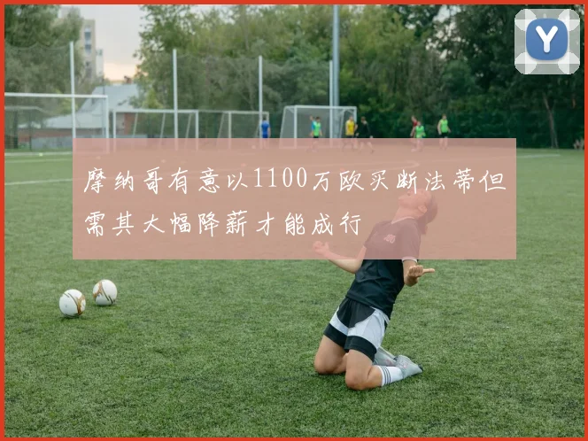 摩纳哥有意以1100万欧买断法蒂但需其大幅降薪才能成行